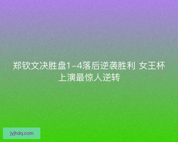 郑钦文决胜盘1-4落后逆袭胜利 女王杯上演最惊人逆转 郑钦文决胜盘1-4落后逆袭胜利 女王杯上演最惊人逆转