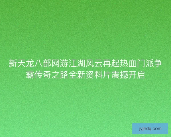 新天龙八部网游江湖风云再起热血门派争霸传奇之路全新资料片震撼开启 新天龙八部网游江湖风云再起热血门派争霸传奇之路全新资料片震撼开启