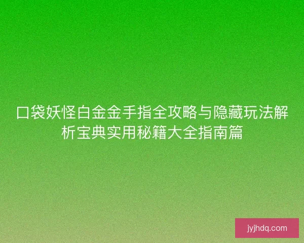 口袋妖怪白金金手指全攻略与隐藏玩法解析宝典实用秘籍大全指南篇 口袋妖怪白金金手指全攻略与隐藏玩法解析宝典实用秘籍大全指南篇