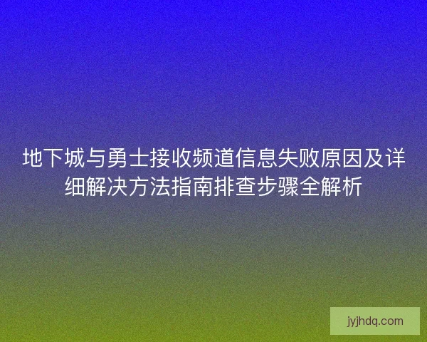 地下城与勇士接收频道信息失败原因及详细解决方法指南排查步骤全解析 地下城与勇士接收频道信息失败原因及详细解决方法指南排查步骤全解析