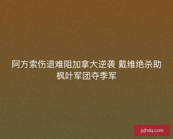 阿方索伤退难阻加拿大逆袭 戴维绝杀助枫叶军团夺季军