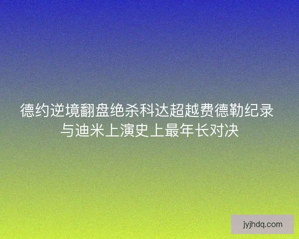德约逆境翻盘绝杀科达超越费德勒纪录 与迪米上演史上最年长对决
