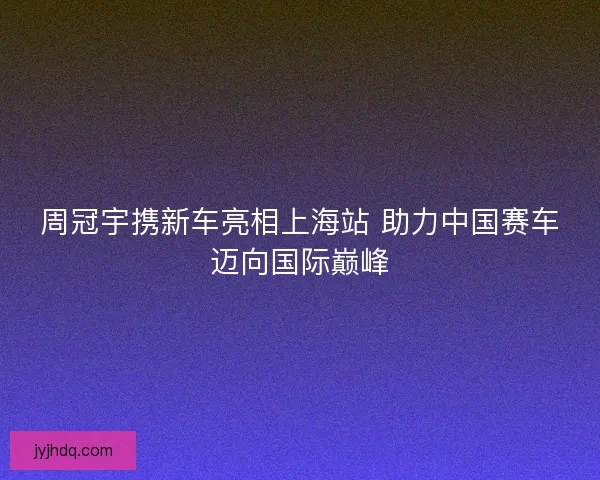 周冠宇携新车亮相上海站 助力中国赛车迈向国际巅峰