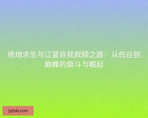 绝地求生与辽篮自我救赎之路：从低谷到巅峰的奋斗与崛起