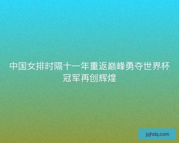 中国女排时隔十一年重返巅峰勇夺世界杯冠军再创辉煌