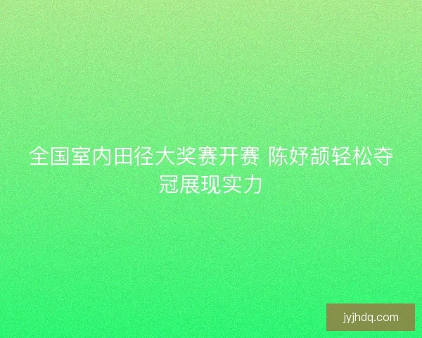 全国室内田径大奖赛开赛 陈妤颉轻松夺冠展现实力