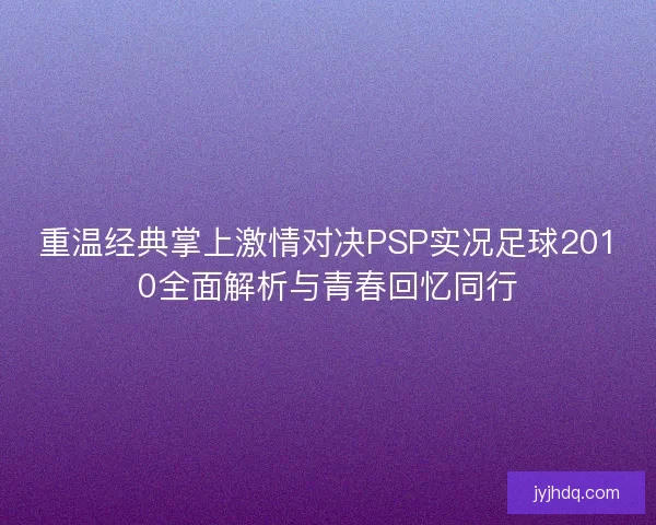 重温经典掌上激情对决PSP实况足球2010全面解析与青春回忆同行