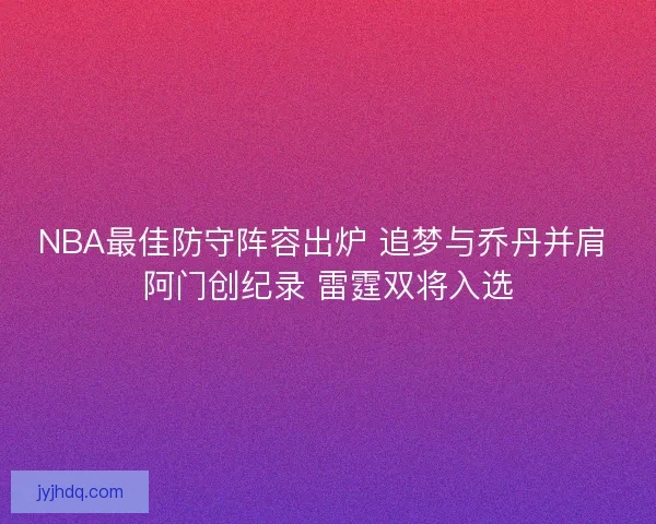 NBA最佳防守阵容出炉 追梦与乔丹并肩 阿门创纪录 雷霆双将入选